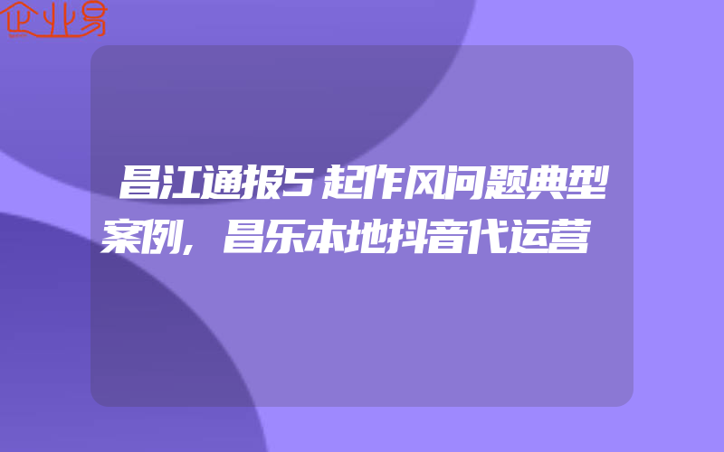 昌江通报5起作风问题典型案例,昌乐本地抖音代运营