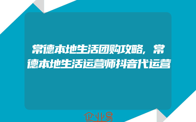 常德本地生活团购攻略,常德本地生活运营师抖音代运营