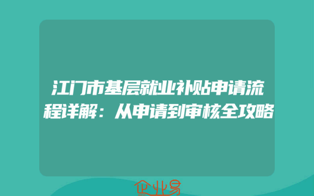 江门市基层就业补贴申请流程详解：从申请到审核全攻略
