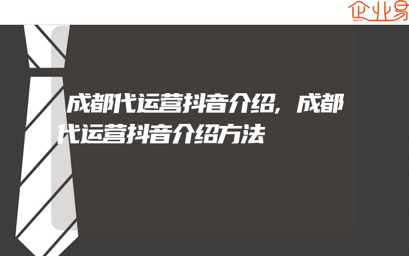 成都代运营抖音介绍,成都代运营抖音介绍方法