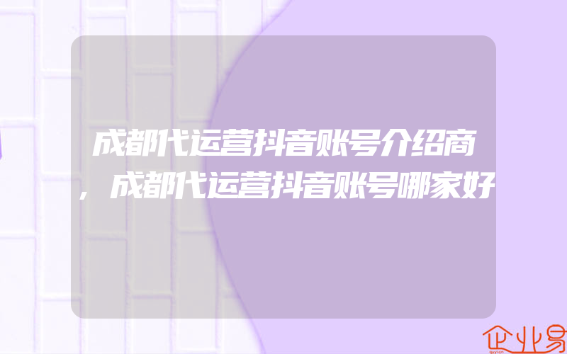 成都代运营抖音账号介绍商,成都代运营抖音账号哪家好