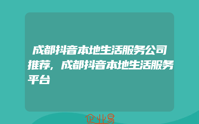 成都抖音本地生活服务公司推荐,成都抖音本地生活服务平台