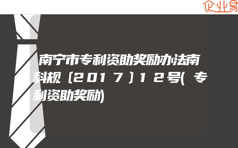 南宁市专利资助奖励办法南科规〔2017〕12号(专利资助奖励)