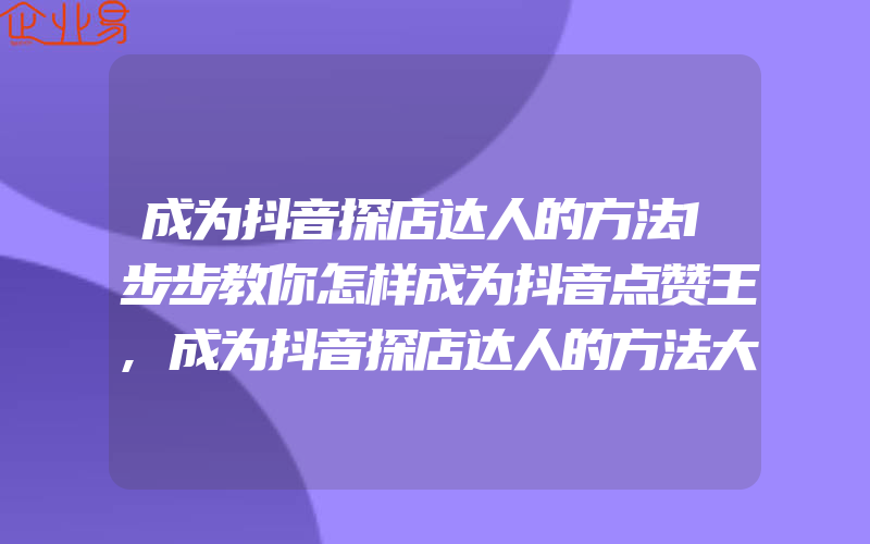 成为抖音探店达人的方法1步步教你怎样成为抖音点赞王,成为抖音探店达人的方法大介绍