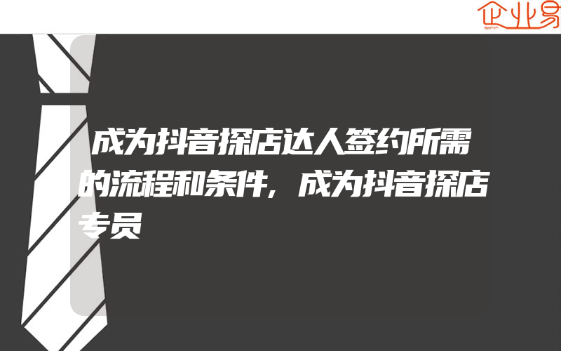 成为抖音探店达人签约所需的流程和条件,成为抖音探店专员