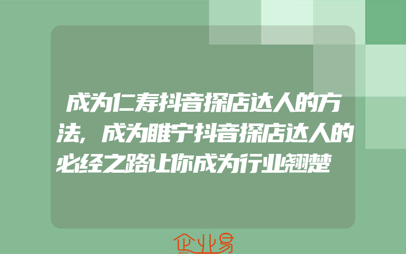 成为仁寿抖音探店达人的方法,成为睢宁抖音探店达人的必经之路让你成为行业翘楚