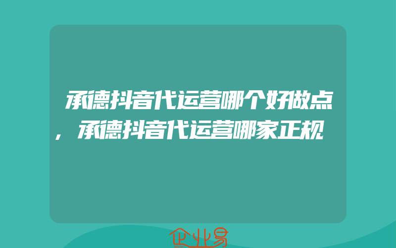 承德抖音代运营哪个好做点,承德抖音代运营哪家正规