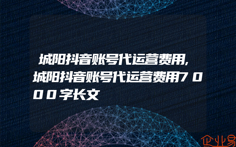 城阳抖音账号代运营费用,城阳抖音账号代运营费用7000字长文