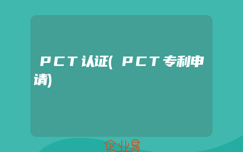 PCT认证(PCT专利申请)