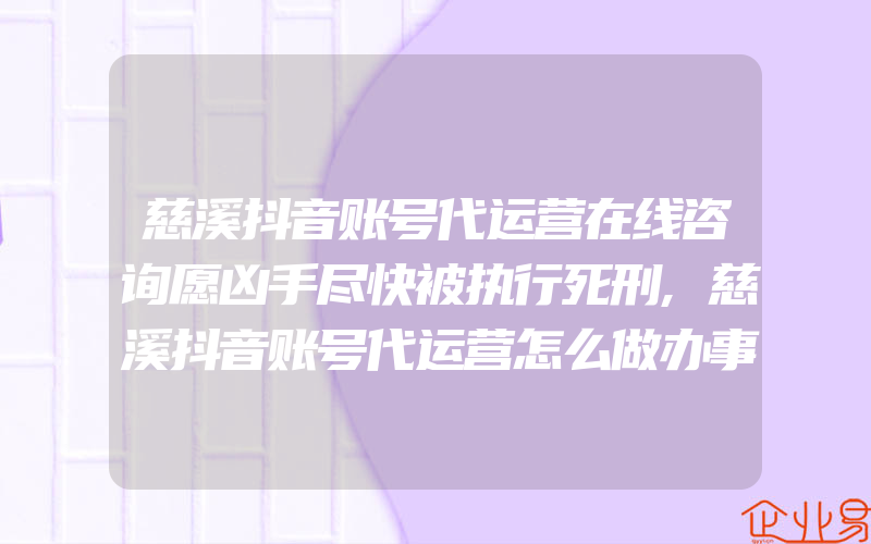 慈溪抖音账号代运营在线咨询愿凶手尽快被执行死刑,慈溪抖音账号代运营怎么做办事方便多了！今日早上