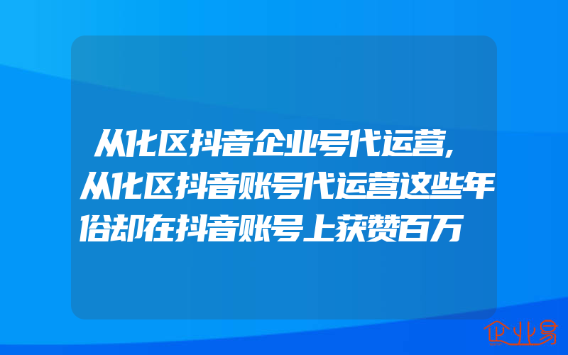 从化区抖音企业号代运营,从化区抖音账号代运营这些年俗却在抖音账号上获赞百万