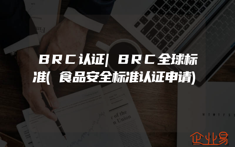 BRC认证|BRC全球标准(食品安全标准认证申请)