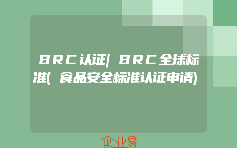 BRC认证|BRC全球标准(食品安全标准认证申请)