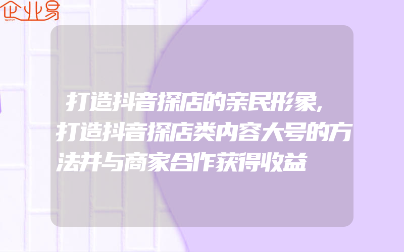 打造抖音探店的亲民形象,打造抖音探店类内容大号的方法并与商家合作获得收益