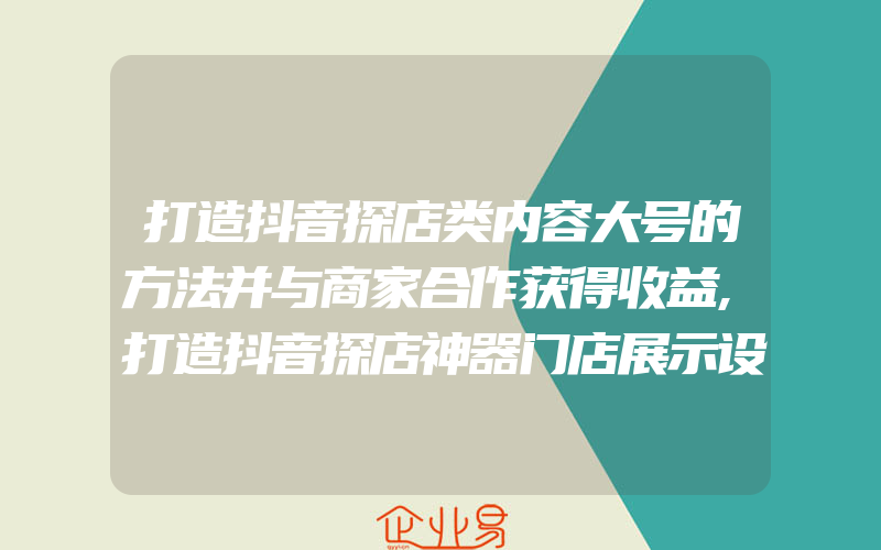 打造抖音探店类内容大号的方法并与商家合作获得收益,打造抖音探店神器门店展示设置方法大介绍