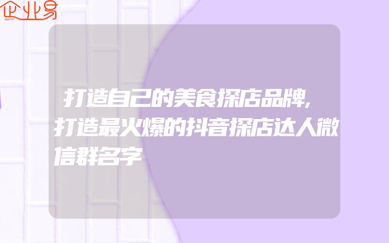 打造自己的美食探店品牌,打造最火爆的抖音探店达人微信群名字