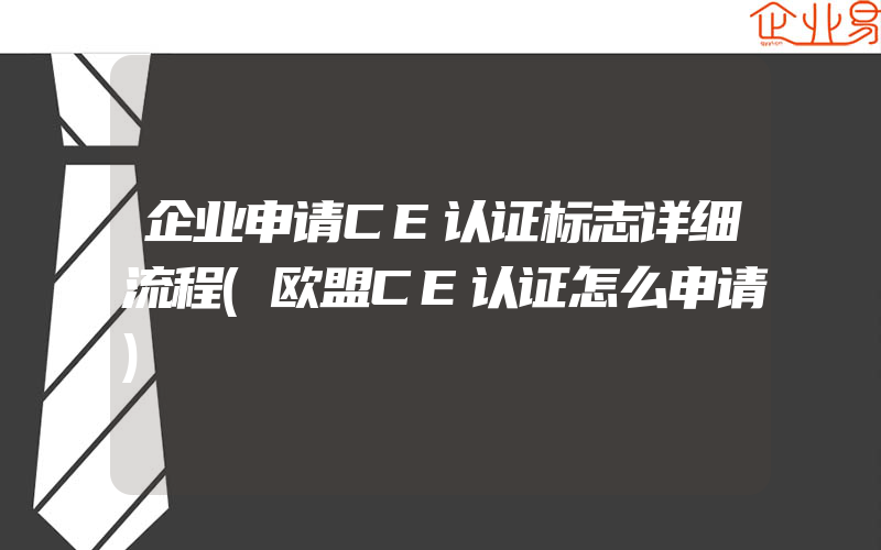 企业申请CE认证标志详细流程(欧盟CE认证怎么申请)