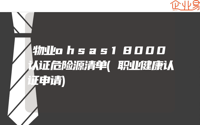 物业ohsas18000认证危险源清单(职业健康认证申请)