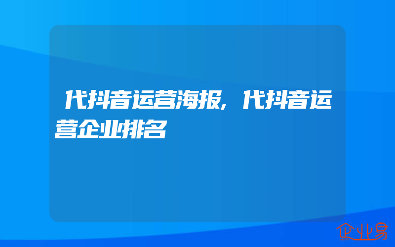 代抖音运营海报,代抖音运营企业排名