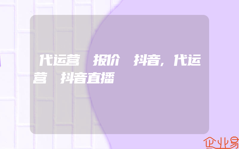 代运营 报价 抖音,代运营 抖音直播