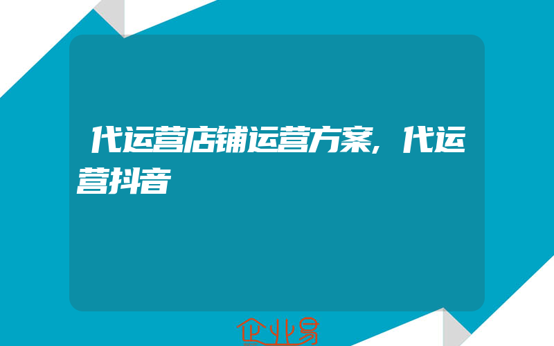 代运营店铺运营方案,代运营抖音