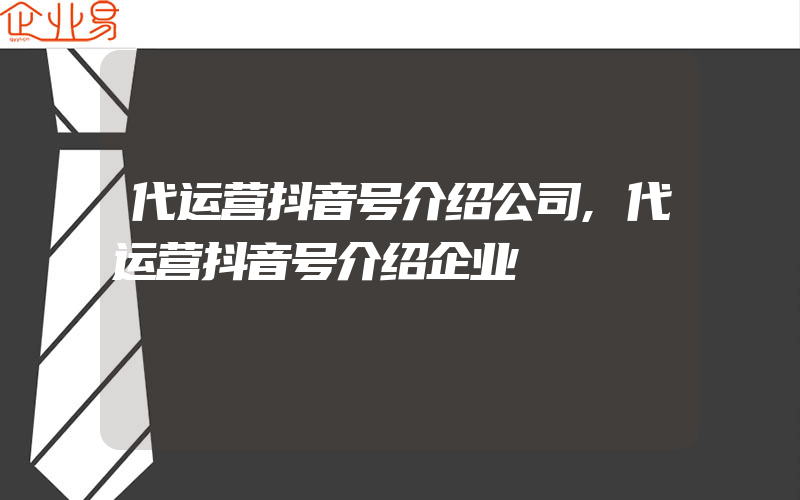 代运营抖音号介绍公司,代运营抖音号介绍企业