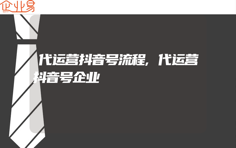 代运营抖音号流程,代运营抖音号企业