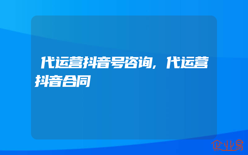 代运营抖音号咨询,代运营抖音合同