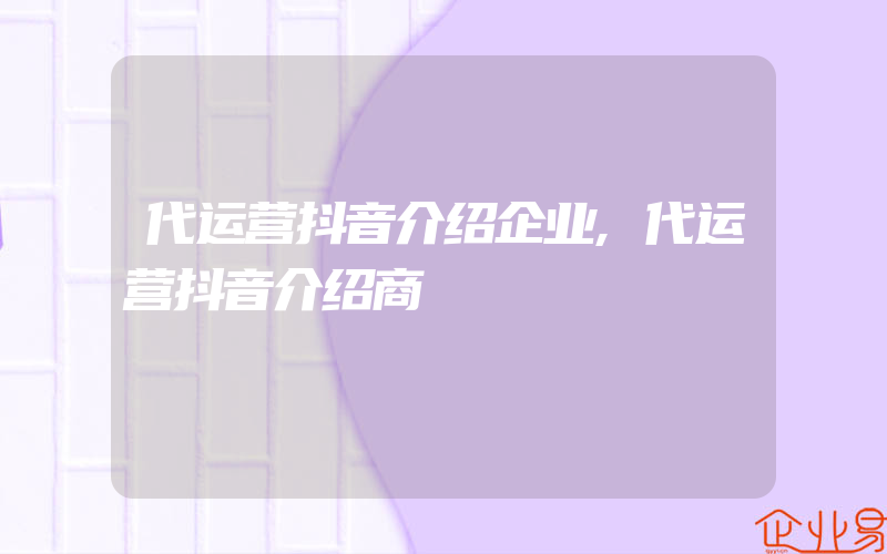 代运营抖音介绍企业,代运营抖音介绍商