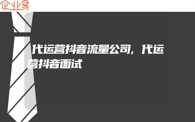 代运营抖音流量公司,代运营抖音面试