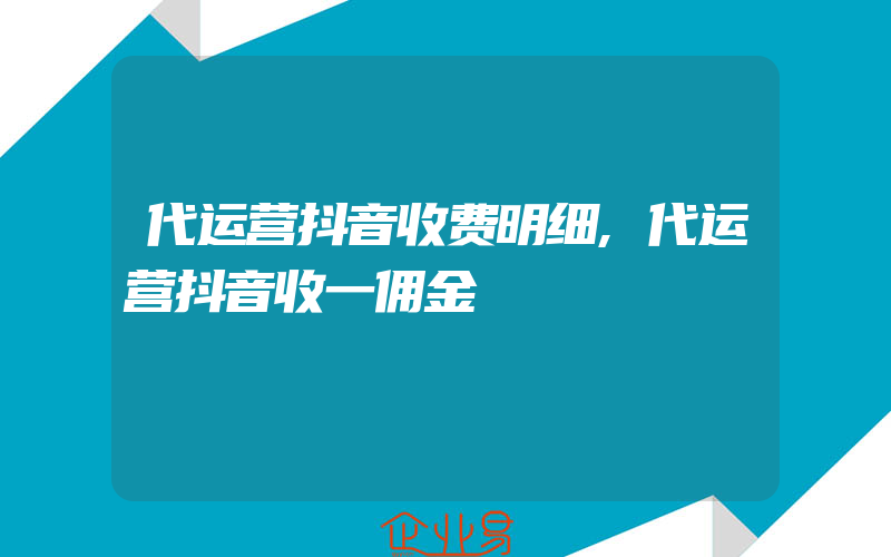 代运营抖音收费明细,代运营抖音收一佣金