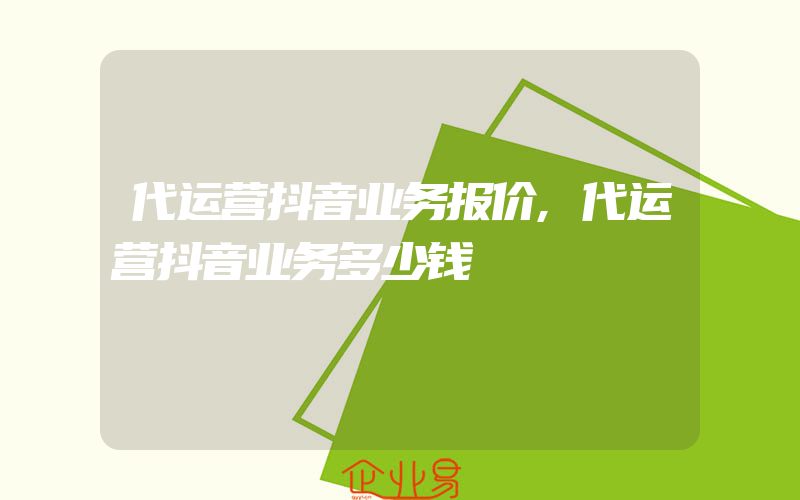 代运营抖音业务报价,代运营抖音业务多少钱