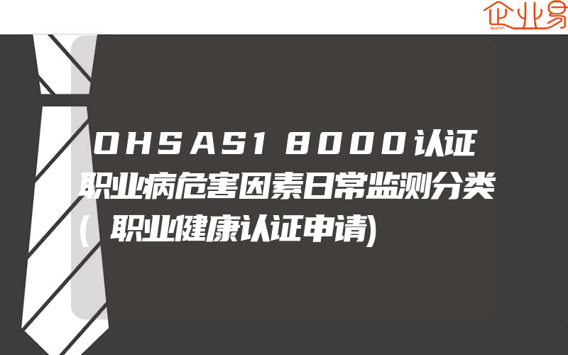 OHSAS18000认证职业病危害因素日常监测分类(职业健康认证申请)