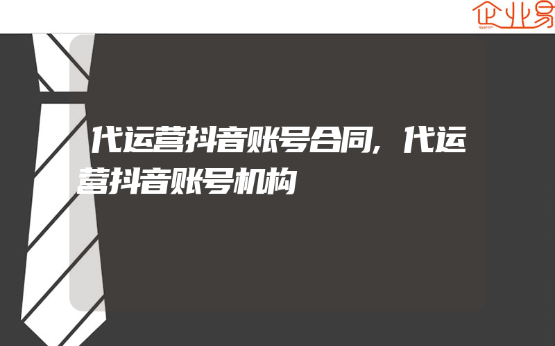 代运营抖音账号合同,代运营抖音账号机构