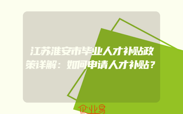江苏淮安市毕业人才补贴政策详解：如何申请人才补贴？
