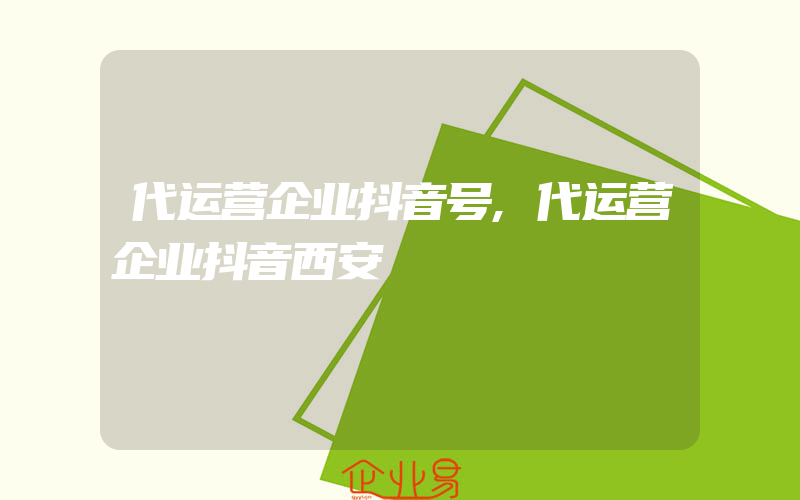 代运营企业抖音号,代运营企业抖音西安