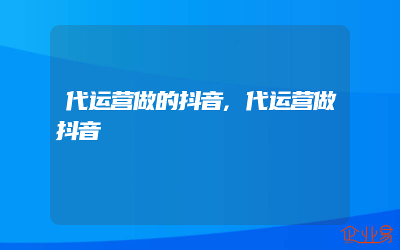 代运营做的抖音,代运营做抖音