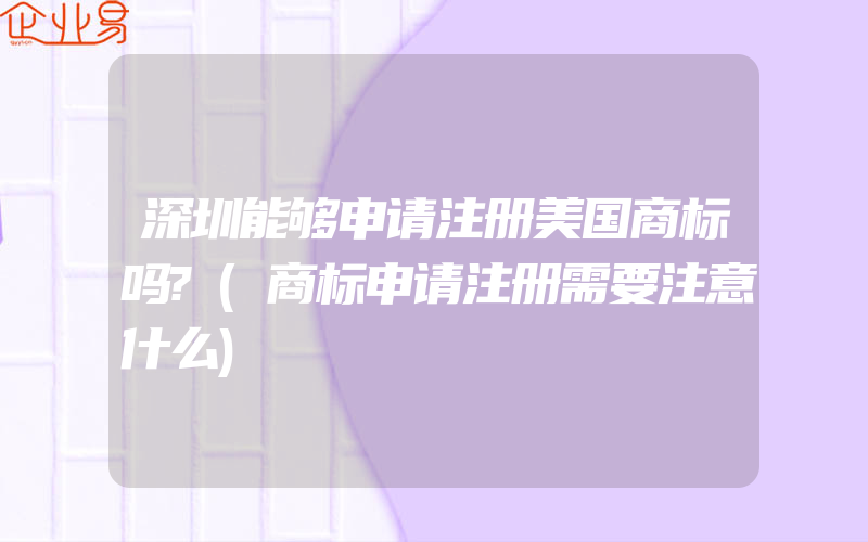 深圳能够申请注册美国商标吗?(商标申请注册需要注意什么)