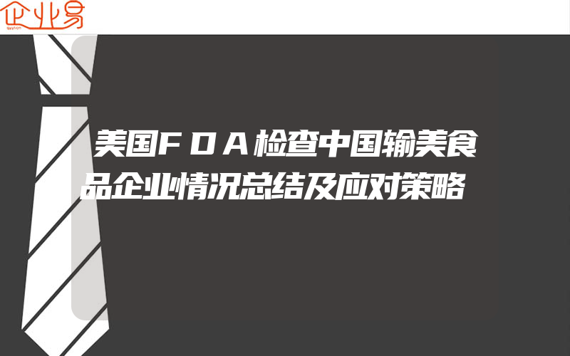 美国FDA检查中国输美食品企业情况总结及应对策略