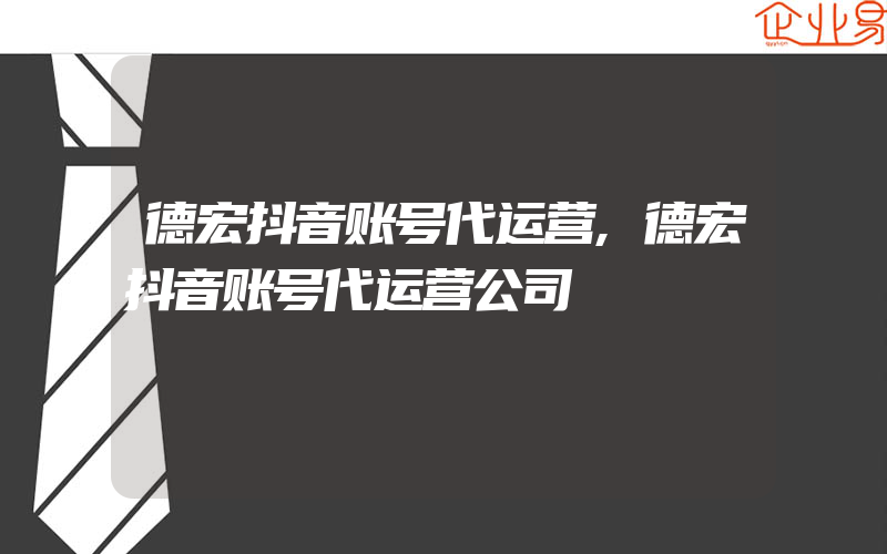 德宏抖音账号代运营,德宏抖音账号代运营公司