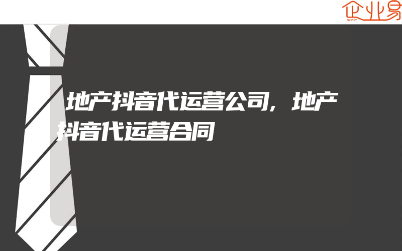 地产抖音代运营公司,地产抖音代运营合同