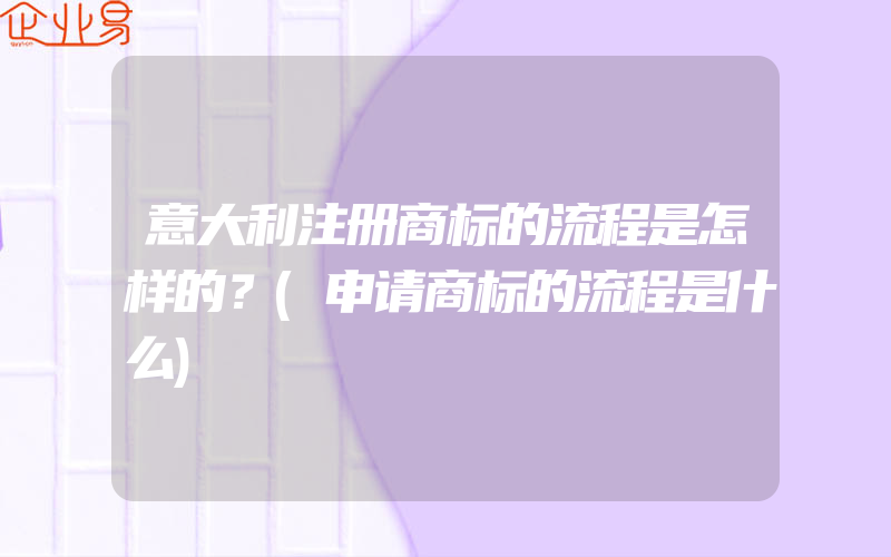 意大利注册商标的流程是怎样的？(申请商标的流程是什么)