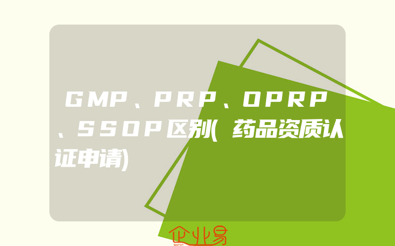 GMP、PRP、OPRP、SSOP区别(药品资质认证申请)