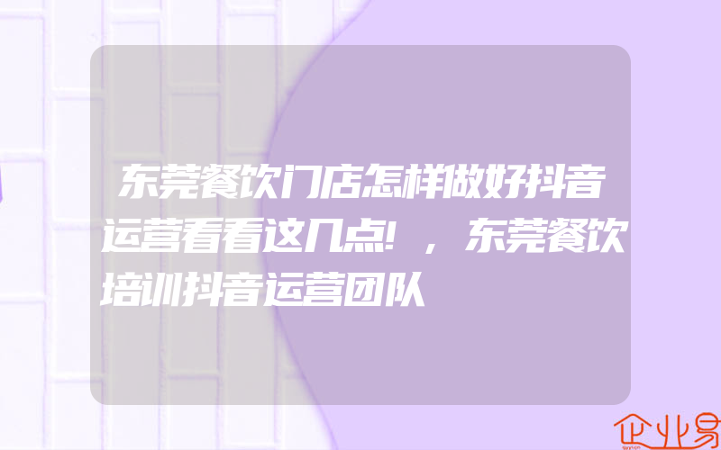 东莞餐饮门店怎样做好抖音运营看看这几点!,东莞餐饮培训抖音运营团队