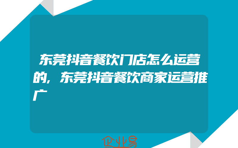 东莞抖音餐饮门店怎么运营的,东莞抖音餐饮商家运营推广