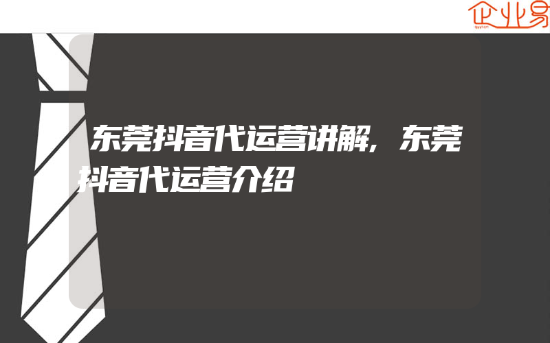 东莞抖音代运营讲解,东莞抖音代运营介绍