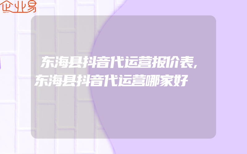 东海县抖音代运营报价表,东海县抖音代运营哪家好