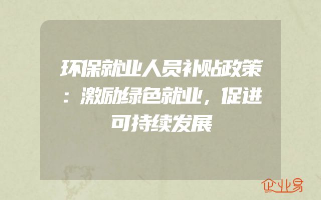 环保就业人员补贴政策：激励绿色就业，促进可持续发展