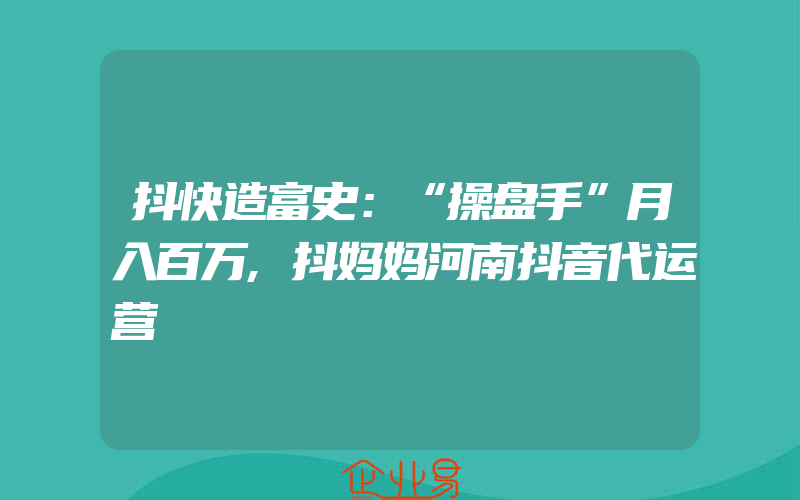 抖快造富史：“操盘手”月入百万,抖妈妈河南抖音代运营