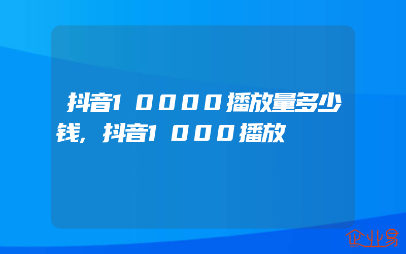 抖音10000播放量多少钱,抖音1000播放